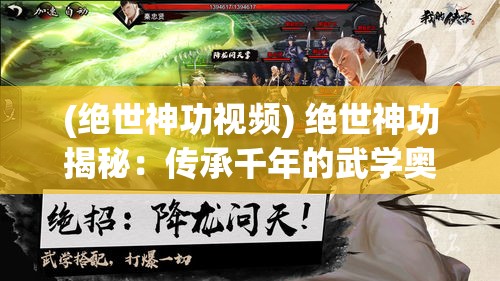 (绝世神功视频) 绝世神功揭秘：传承千年的武学奥秘，如何练就无上武力？探索历代高手的秘辛！